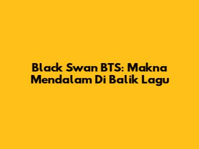 Black Swan BTS: Makna Mendalam Di Balik Lagu