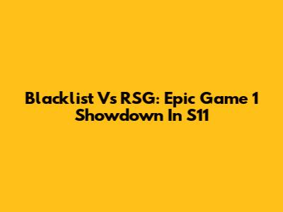Blacklist Vs RSG: Epic Game 1 Showdown In S11
