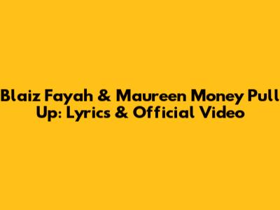 Blaiz Fayah & Maureen Money "Pull Up": Lyrics & Official Video