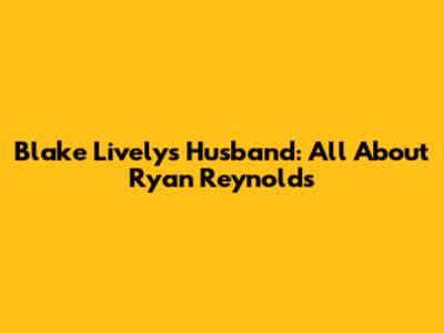 Blake Lively's Husband: All About Ryan Reynolds