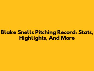Blake Snell's Pitching Record: Stats, Highlights, And More