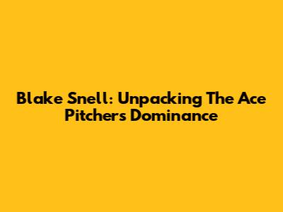 Blake Snell: Unpacking The Ace Pitcher's Dominance