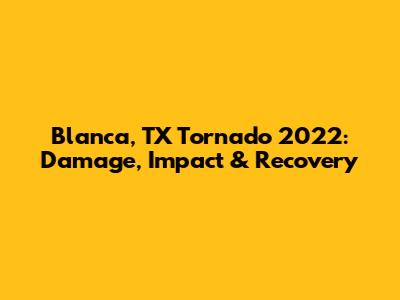 Blanca, TX Tornado 2022: Damage, Impact & Recovery