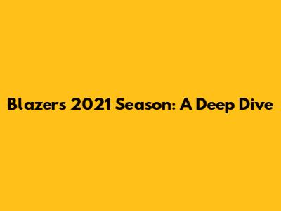 Blazers 2021 Season: A Deep Dive