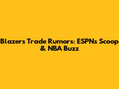 Blazers Trade Rumors: ESPN's Scoop & NBA Buzz