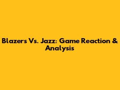 Blazers Vs. Jazz: Game Reaction & Analysis