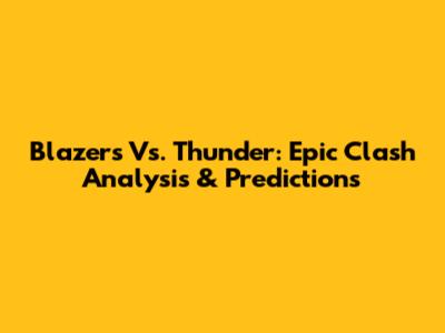 Blazers Vs. Thunder: Epic Clash Analysis & Predictions