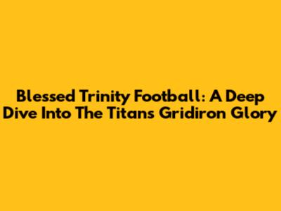 Blessed Trinity Football: A Deep Dive Into The Titans' Gridiron Glory