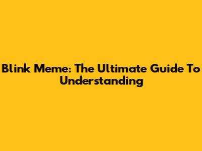 Blink Meme: The Ultimate Guide To Understanding