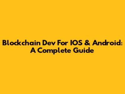 Blockchain Dev For IOS & Android: A Complete Guide