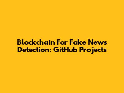 Blockchain For Fake News Detection: GitHub Projects