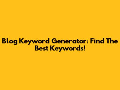 Blog Keyword Generator: Find The Best Keywords!