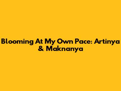Blooming At My Own Pace: Artinya & Maknanya