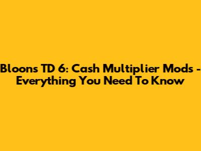 Bloons TD 6: Cash Multiplier Mods - Everything You Need To Know