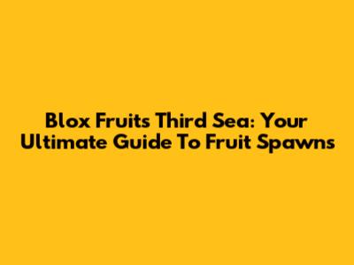 Blox Fruits Third Sea: Your Ultimate Guide To Fruit Spawns