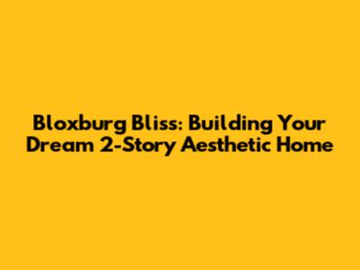 Bloxburg Bliss: Building Your Dream 2-Story Aesthetic Home