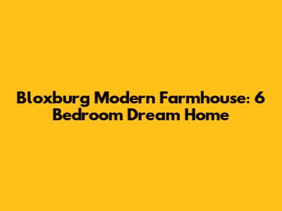 Bloxburg Modern Farmhouse: 6 Bedroom Dream Home