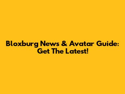 Bloxburg News & Avatar Guide: Get The Latest!
