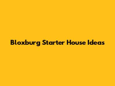 Bloxburg Starter House Ideas