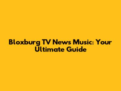 Bloxburg TV News Music: Your Ultimate Guide