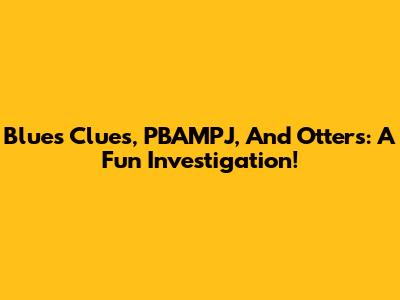 Blue's Clues, PBAMPJ, And Otters: A Fun Investigation!