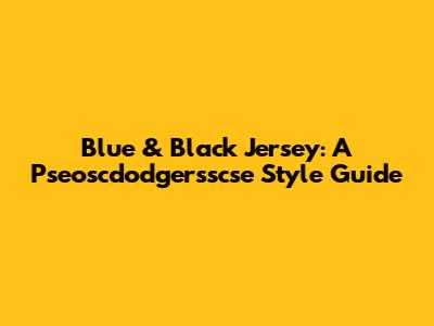 Blue & Black Jersey: A Pseoscdodgersscse Style Guide