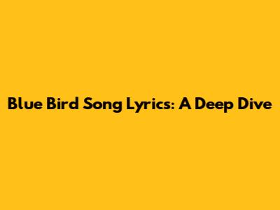 Blue Bird Song Lyrics: A Deep Dive