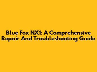 Blue Fox NX1: A Comprehensive Repair And Troubleshooting Guide