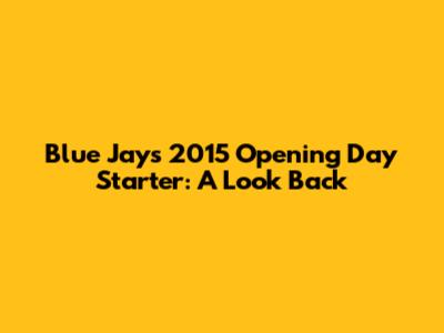 Blue Jays 2015 Opening Day Starter: A Look Back