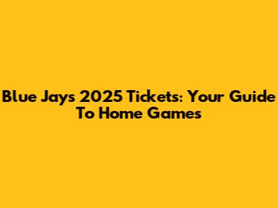Blue Jays 2025 Tickets: Your Guide To Home Games