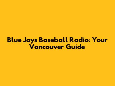 Blue Jays Baseball Radio: Your Vancouver Guide