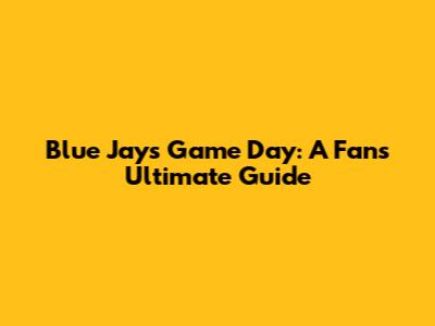 Blue Jays Game Day: A Fan's Ultimate Guide