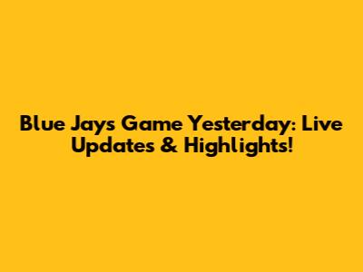 Blue Jays Game Yesterday: Live Updates & Highlights!