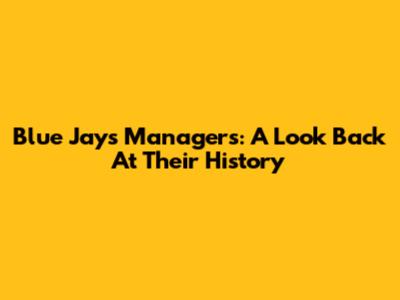 Blue Jays Managers: A Look Back At Their History