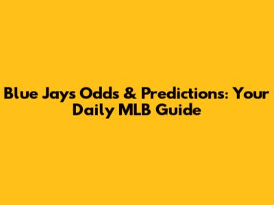Blue Jays Odds & Predictions: Your Daily MLB Guide