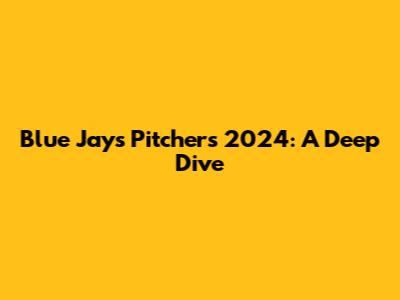 Blue Jays Pitchers 2024: A Deep Dive