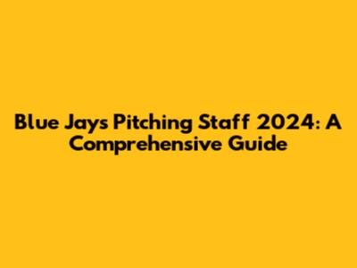 Blue Jays Pitching Staff 2024: A Comprehensive Guide
