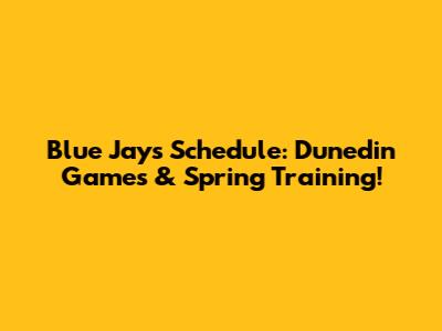 Blue Jays Schedule: Dunedin Games & Spring Training!