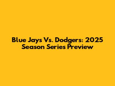 Blue Jays Vs. Dodgers: 2025 Season Series Preview