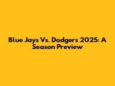 Blue Jays Vs. Dodgers 2025: A Season Preview