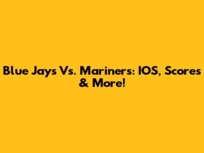 Blue Jays Vs. Mariners: IOS, Scores & More!