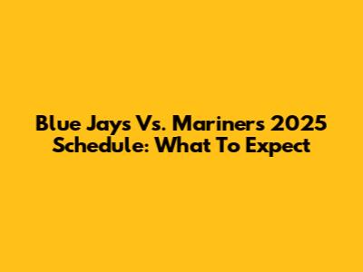 Blue Jays Vs. Mariners 2025 Schedule: What To Expect
