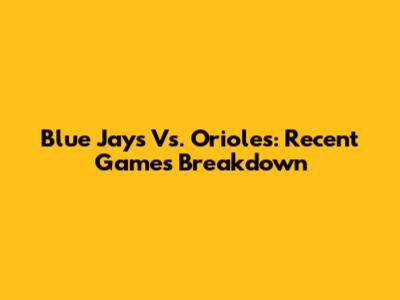 Blue Jays Vs. Orioles: Recent Games Breakdown