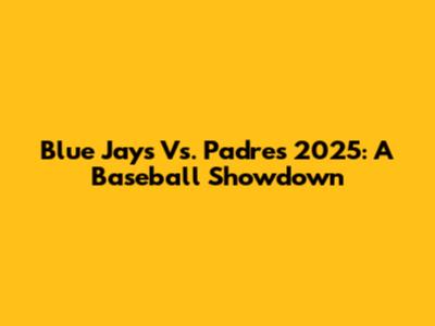 Blue Jays Vs. Padres 2025: A Baseball Showdown