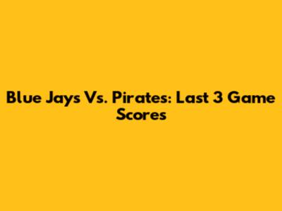 Blue Jays Vs. Pirates: Last 3 Game Scores