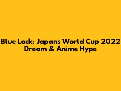 Blue Lock: Japan's World Cup 2022 Dream & Anime Hype