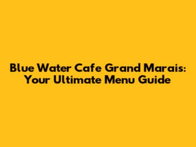 Blue Water Cafe Grand Marais: Your Ultimate Menu Guide