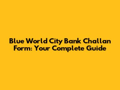 Blue World City Bank Challan Form: Your Complete Guide