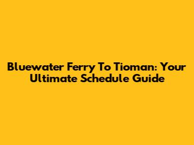 Bluewater Ferry To Tioman: Your Ultimate Schedule Guide