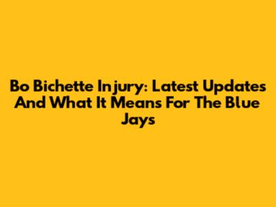 Bo Bichette Injury: Latest Updates And What It Means For The Blue Jays